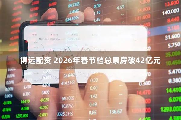 博远配资 2026年春节档总票房破42亿元