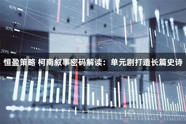 恒盈策略 柯南叙事密码解读：单元剧打造长篇史诗