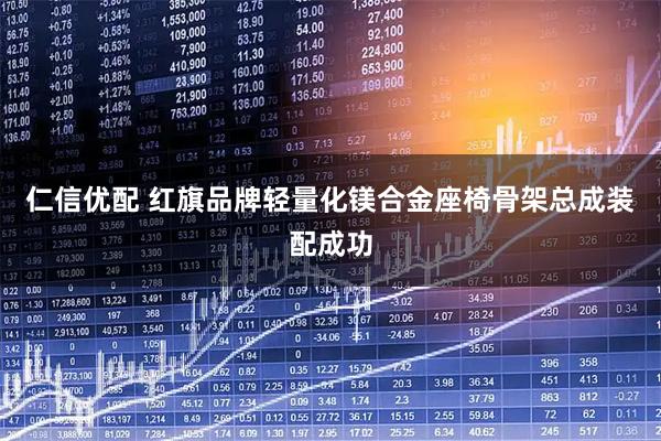 仁信优配 红旗品牌轻量化镁合金座椅骨架总成装配成功