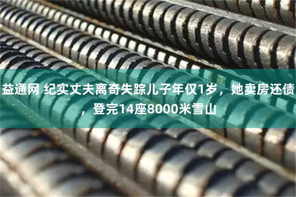 益通网 纪实丈夫离奇失踪儿子年仅1岁，她卖房还债，登完14座8000米雪山