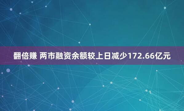 翻倍赚 两市融资余额较上日减少172.66亿元