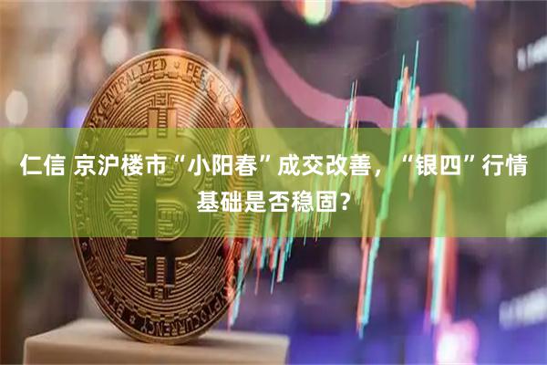仁信 京沪楼市“小阳春”成交改善，“银四”行情基础是否稳固？