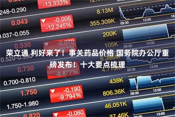荣立通 利好来了!事关药品价格 国务院办公厅重磅发布!十大要点梳理