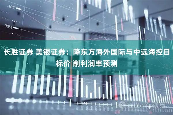 长胜证券 美银证券：降东方海外国际与中远海控目标价 削利润率预测
