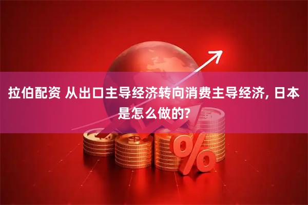 拉伯配资 从出口主导经济转向消费主导经济, 日本是怎么做的?