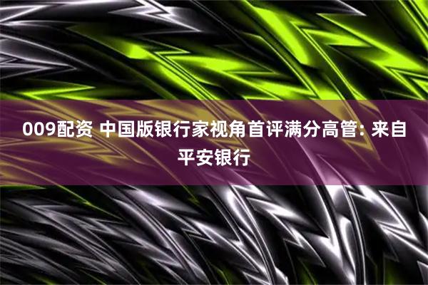 009配资 中国版银行家视角首评满分高管: 来自平安银行