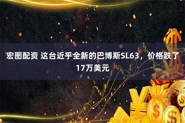 宏图配资 这台近乎全新的巴博斯SL63，价格跌了17万美元