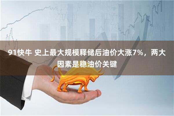 91快牛 史上最大规模释储后油价大涨7%，两大因素是稳油价关键