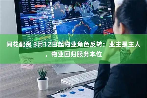 同花配资 3月12日起物业角色反转：业主是主人，物业回归服务本位