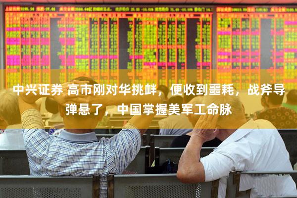 中兴证券 高市刚对华挑衅，便收到噩耗，战斧导弹悬了，中国掌握美军工命脉