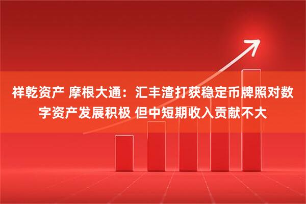 祥乾资产 摩根大通：汇丰渣打获稳定币牌照对数字资产发展积极 但中短期收入贡献不大