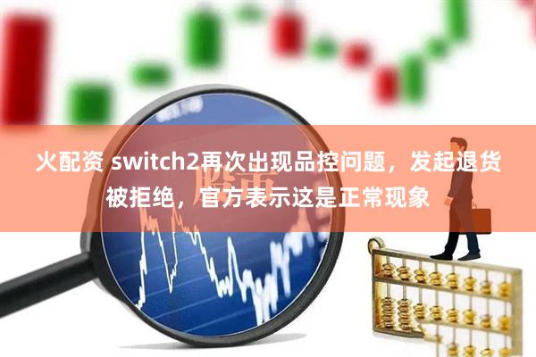 火配资 switch2再次出现品控问题，发起退货被拒绝，官方表示这是正常现象
