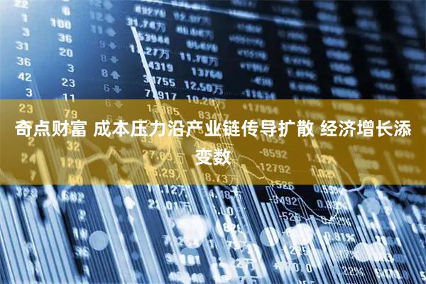奇点财富 成本压力沿产业链传导扩散 经济增长添变数