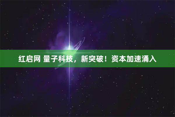 红启网 量子科技，新突破！资本加速涌入