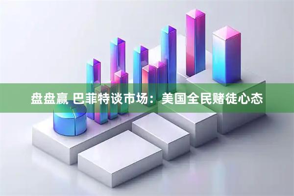 盘盘赢 巴菲特谈市场：美国全民赌徒心态