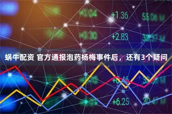 蜗牛配资 官方通报泡药杨梅事件后，还有3个疑问