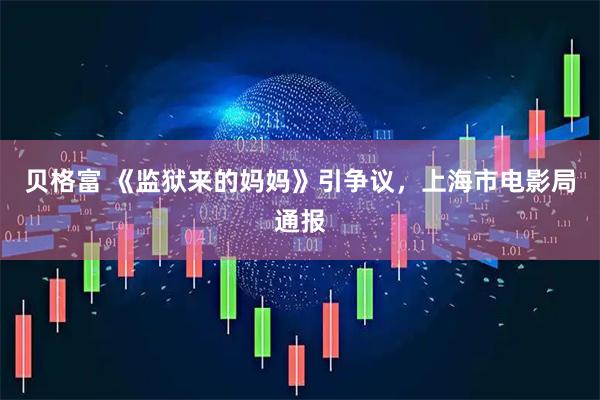 贝格富 《监狱来的妈妈》引争议，上海市电影局通报