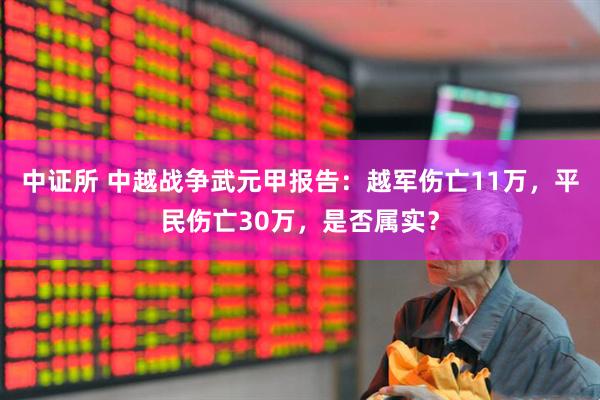 中证所 中越战争武元甲报告：越军伤亡11万，平民伤亡30万，是否属实？