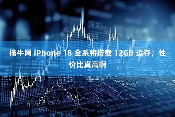 擒牛网 iPhone 18 全系将搭载 12GB 运存，性价比真高啊