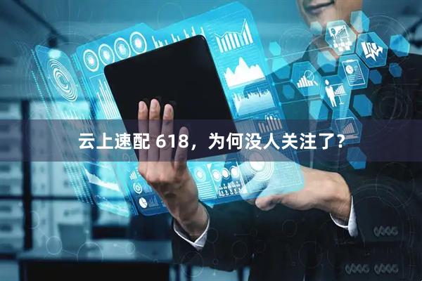 云上速配 618，为何没人关注了？