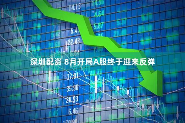 深圳配资 8月开局A股终于迎来反弹