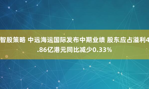 智股策略 中远海运国际发布中期业绩 股东应占溢利4.86亿港元同比减少0.33%